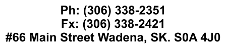 Ph: (306) 338-2351 Fx: (306) 338-2421 #66 Main Street Wadena, SK. S0A 4J0